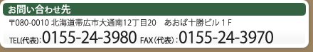 お問い合わせ先　〒080-0010 北海道帯広市大通南12丁目20　あおば十勝ビル１F　TEL(代表)：0155-24-3980 FAX（代表）：0155-24-3970 
