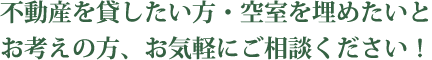 不動産を貸したい方・空室を埋めたいとお考えの方、お気軽にご相談ください！